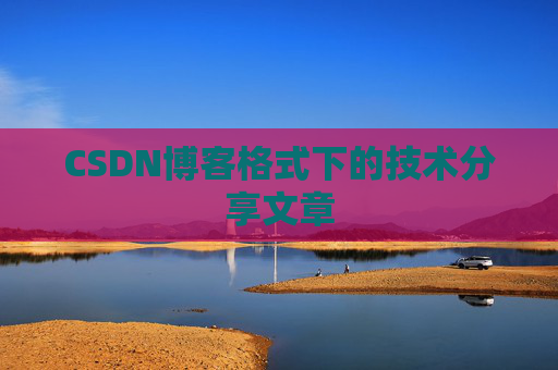 CSDN博客格式下的技术分享文章