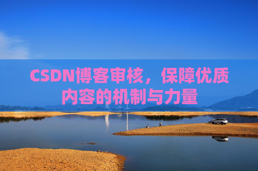CSDN博客审核，保障优质内容的机制与力量