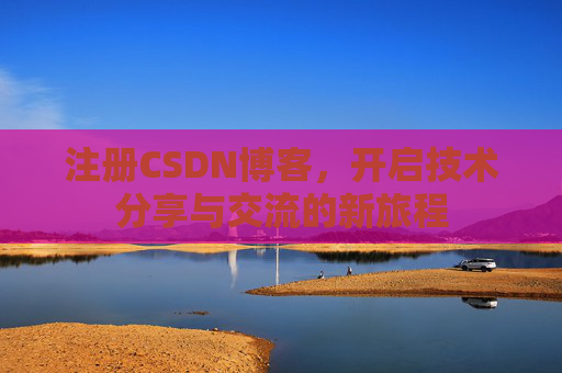 注册CSDN博客，开启技术分享与交流的新旅程
